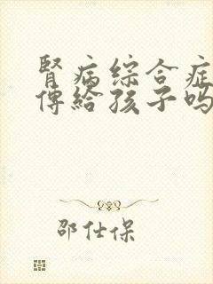 肾病综合症会遗传给孩子吗