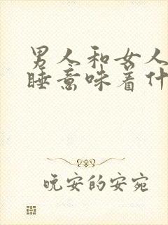 男人和女人分房睡意味着什么