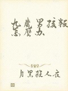 九岁男孩叛逆期怎么办