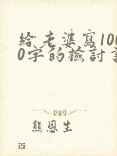 给老婆写1000字的检讨书