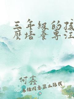 三年级的孩子怎么培养专注力