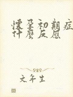 怀孕初期症状是什么反应