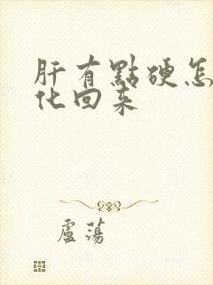 肝有点硬怎么软化回来