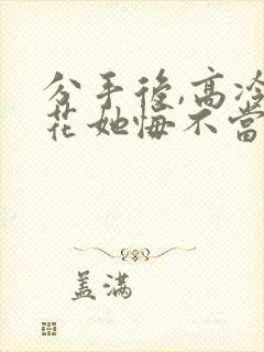 分手后,高冷校花她悔不当初高清