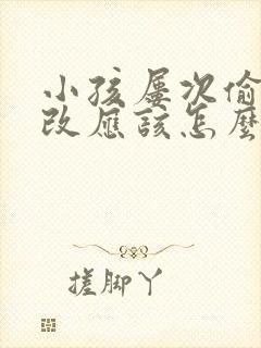 小孩屡次偷钱不改应该怎么处理