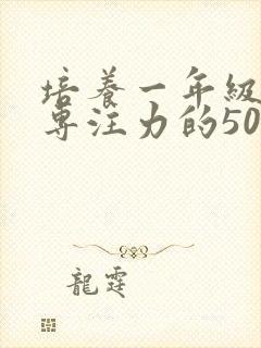 培养一年级孩子专注力的50种方法