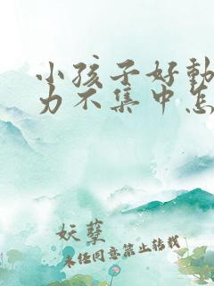 小孩子好动注意力不集中怎么回事