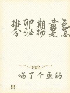 排卵期黄色水样分泌物是怎么回事