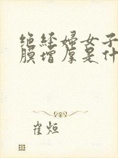 绝经妇女子宫内膜增厚是什么原因造成的