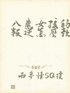 八岁女孩的性格叛逆怎么教育方法