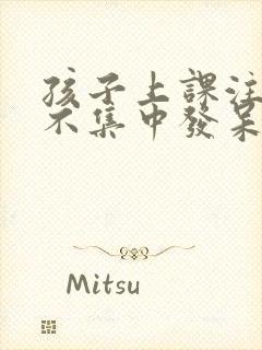 孩子上课注意力不集中发呆走神