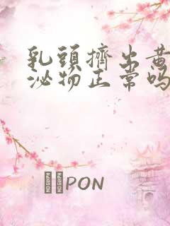 乳头挤出黄色分泌物正常吗