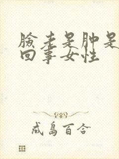 脸老是肿是怎么回事女性