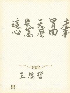 这几天胃老是烧心怎么回事