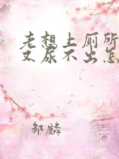 老想上厕所小便又尿不出怎么回事