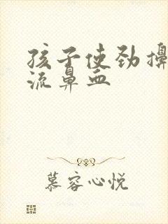 孩子使劲擤鼻涕流鼻血