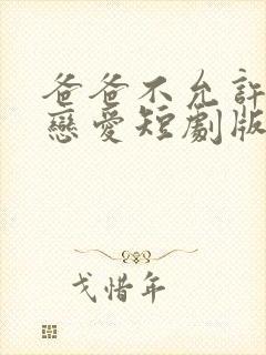 爸爸不允许我谈恋爱短剧版