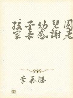 孩子幼儿园毕业家长感谢老师的话语