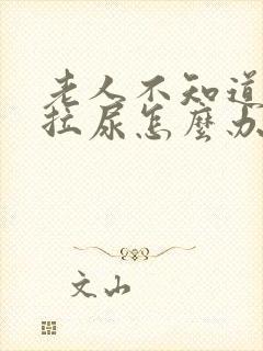 老人不知道拉屎拉尿怎么办