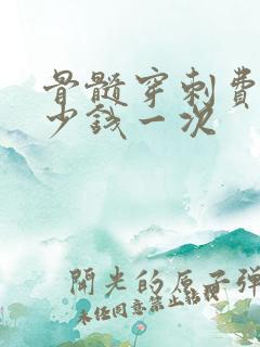 骨髓穿刺费用多少钱一次