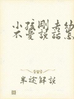 小孩刚去幼儿园不爱说话怎么办