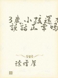 3岁小孩还不会说话正常吗?