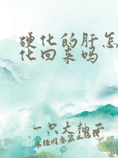 硬化的肝怎么软化回来吗