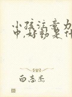 小孩注意力不集中,好动是什么引起的