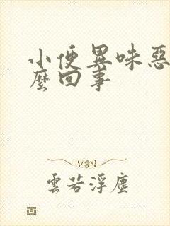 小便异味恶臭怎么回事