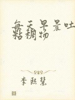 每天早晨吐白色粘稠物