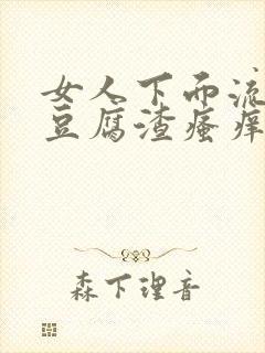 女人下面流白色豆腐渣瘙痒有鱼腥味正常吗