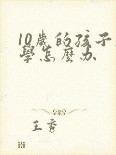 10岁的孩子厌学怎么办