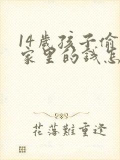 14岁孩子偷拿家里的钱怎么教育