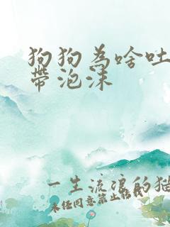 狗狗为啥吐黄水带泡沫