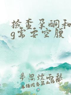 检查孕酮和hcg需要空腹