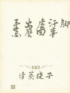 手出虚汗脚冰凉怎么回事