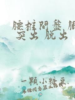 腰椎间盘 膨出 突出 脱出