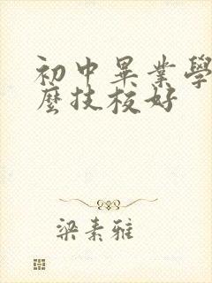 初中毕业学上什么技校好