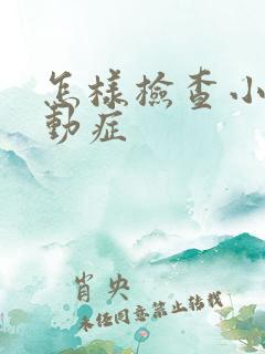 怎样检查小孩好动症