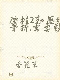 腰椎2节压缩性骨折,需要动手术吗