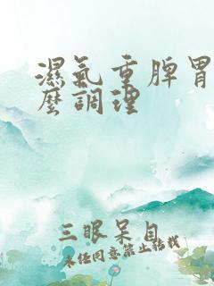 湿气重脾胃虚怎么调理