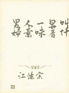 男人一旦叫你媳妇意味着什么