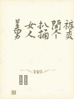 美女扒开裤子让男人捅个爽