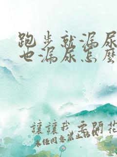 跑步就漏尿咳嗽也漏尿怎么治疗