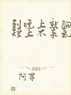 到晚上就胸闷气短上不来气怎么回事