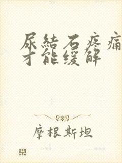 尿结石疼痛怎么才能缓解