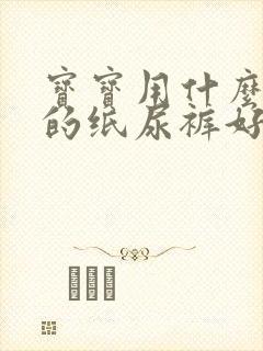 宝宝用什么牌子的纸尿裤好