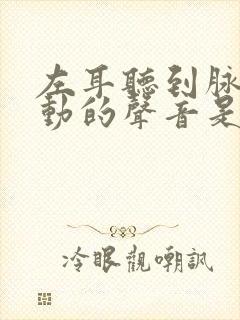 左耳听到脉搏跳动的声音是怎么回事