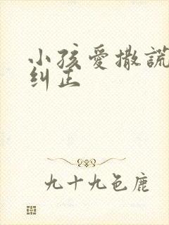 小孩爱撒谎怎么纠正