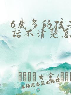 6岁多的孩子说话不清楚怎么办